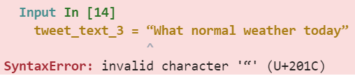 Red error message box. The top says: "Input in [14] tweet_text_3 = “What normal weather today”". The bottom says: "SyntaxError: invalid character '“' (U+201C)