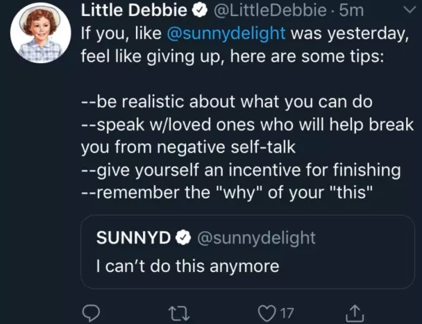 Screenshot of twitter: @sunnydelight (orange juice) tweeted "I can't do this anymore", then @LittleDebbie (pastries) tweeted: If you, like @sunnydelight was yesterday, feel like giving up, here are some tips: --be realistic about what you can do --speak w/loved ones who will help break you from negative self-talk --give yourself an incentive for finishing --remember the "why" of your "this"